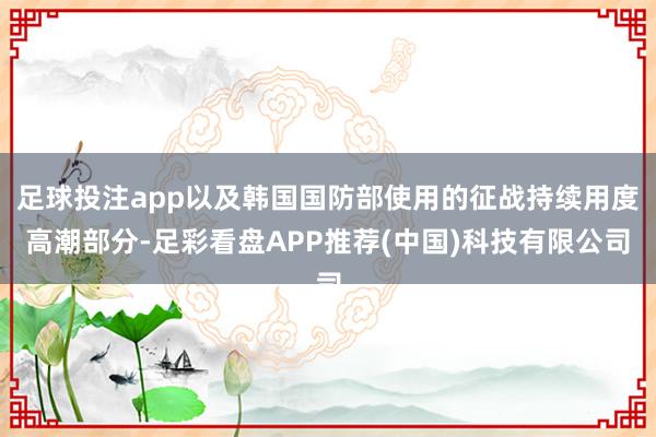 足球投注app以及韩国国防部使用的征战持续用度高潮部分-足彩看盘APP推荐(中国)科技有限公司