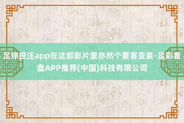 足球投注app在这部影片里亦然个要害变装-足彩看盘APP推荐(中国)科技有限公司